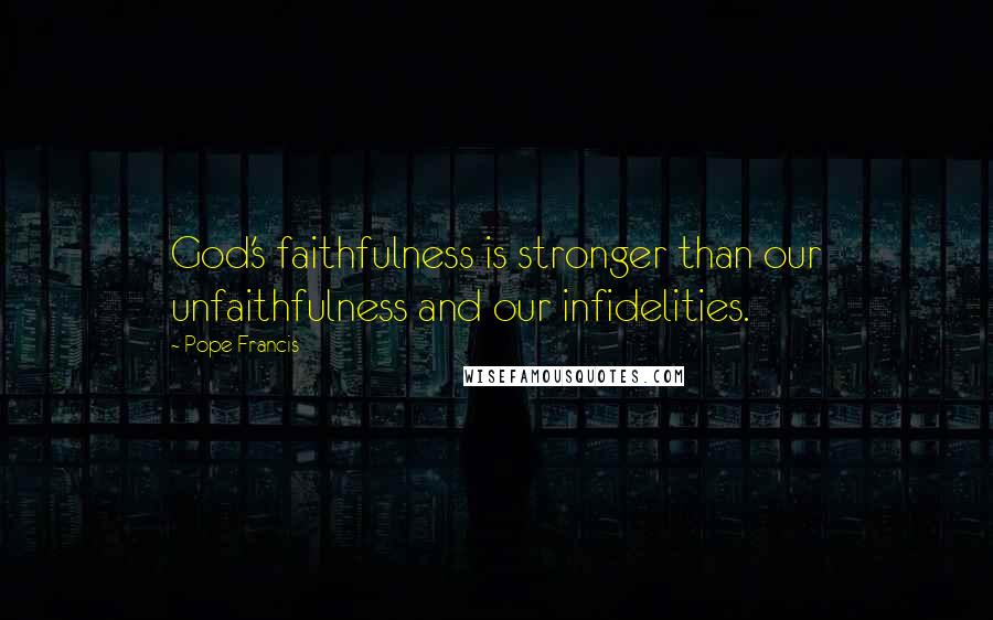 Pope Francis Quotes: God's faithfulness is stronger than our unfaithfulness and our infidelities.