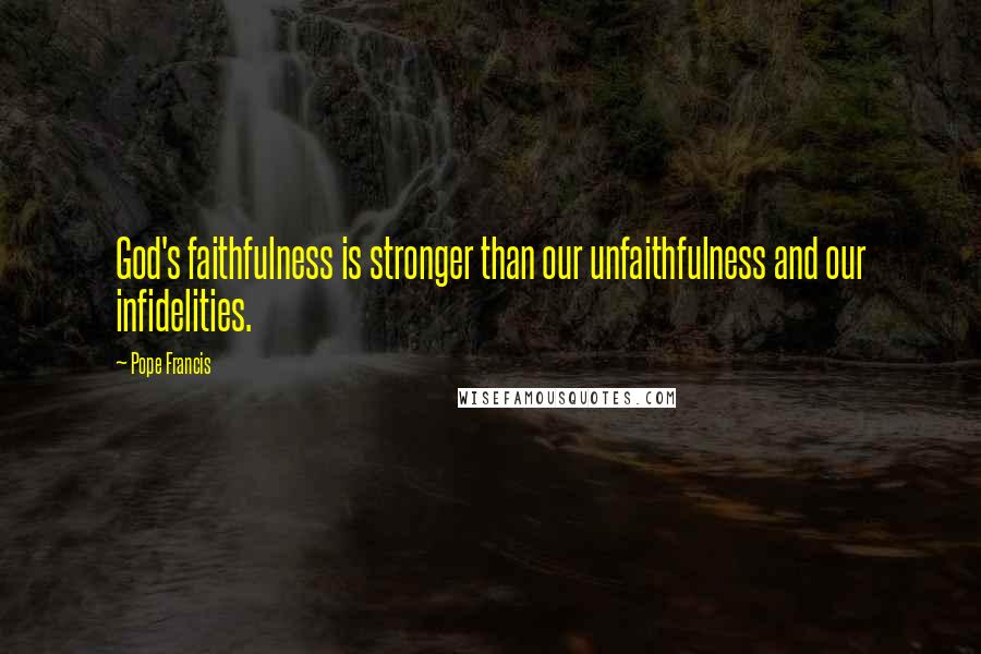 Pope Francis Quotes: God's faithfulness is stronger than our unfaithfulness and our infidelities.