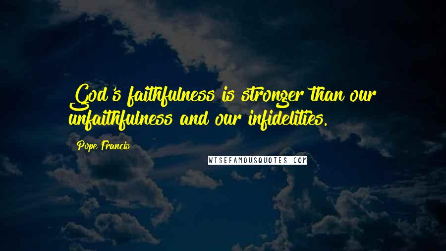 Pope Francis Quotes: God's faithfulness is stronger than our unfaithfulness and our infidelities.