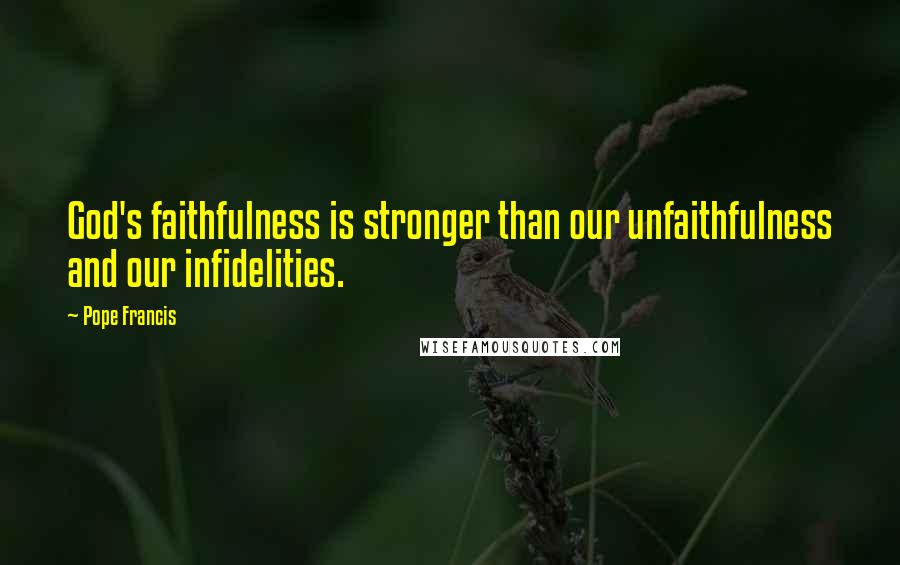 Pope Francis Quotes: God's faithfulness is stronger than our unfaithfulness and our infidelities.