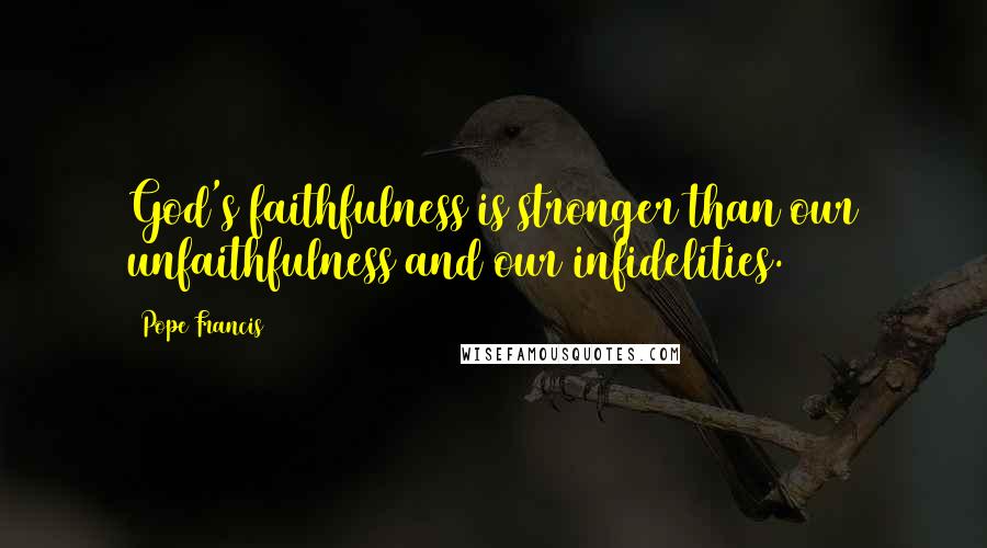 Pope Francis Quotes: God's faithfulness is stronger than our unfaithfulness and our infidelities.