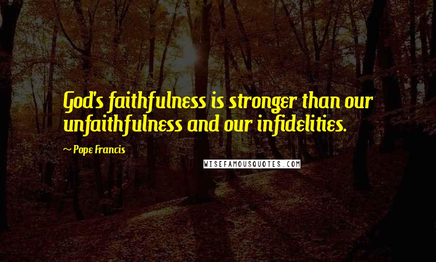 Pope Francis Quotes: God's faithfulness is stronger than our unfaithfulness and our infidelities.