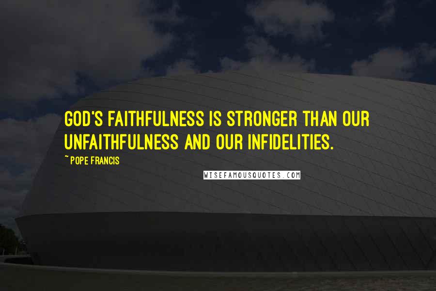 Pope Francis Quotes: God's faithfulness is stronger than our unfaithfulness and our infidelities.