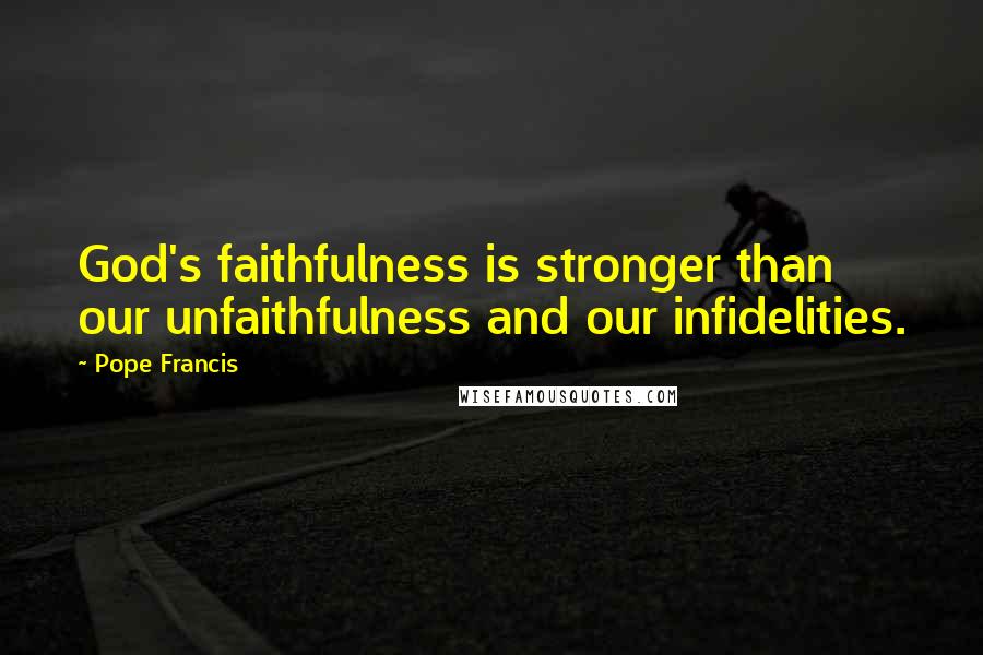 Pope Francis Quotes: God's faithfulness is stronger than our unfaithfulness and our infidelities.