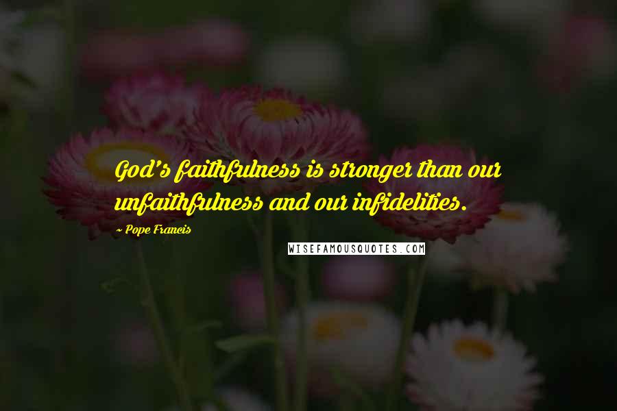 Pope Francis Quotes: God's faithfulness is stronger than our unfaithfulness and our infidelities.