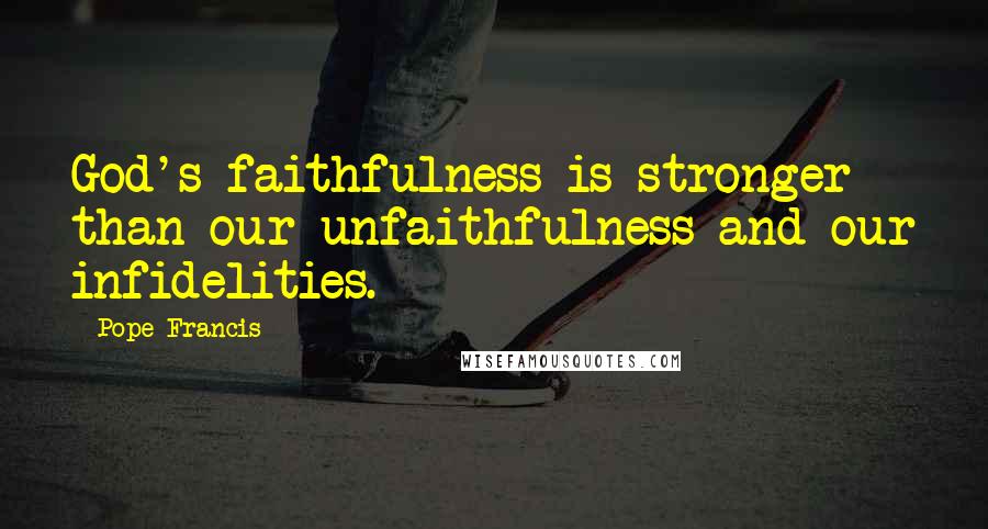 Pope Francis Quotes: God's faithfulness is stronger than our unfaithfulness and our infidelities.