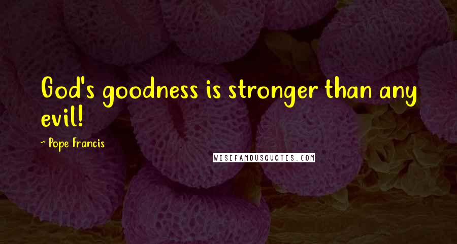 Pope Francis Quotes: God's goodness is stronger than any evil!