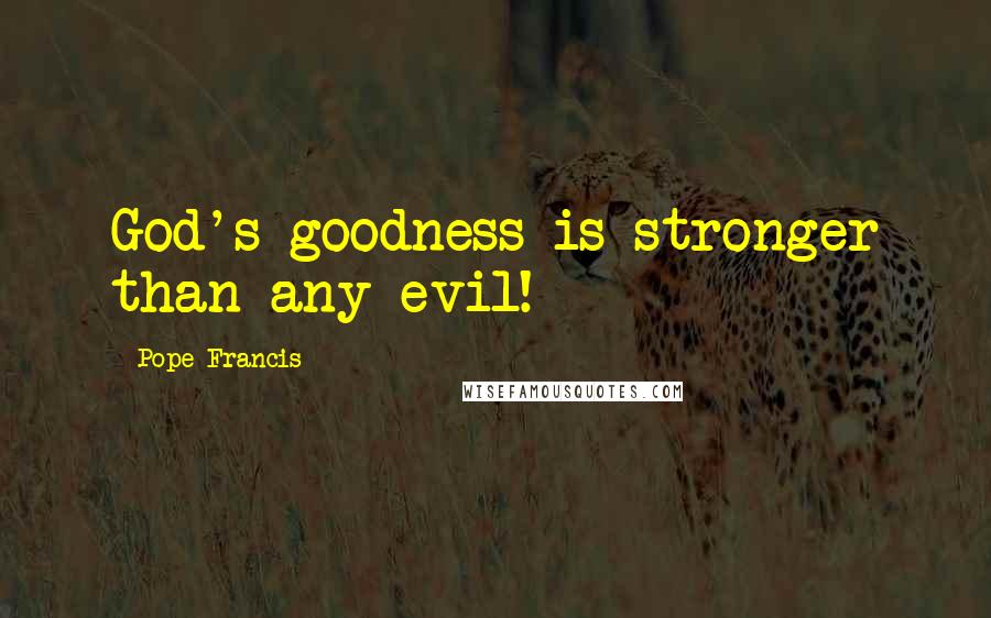 Pope Francis Quotes: God's goodness is stronger than any evil!