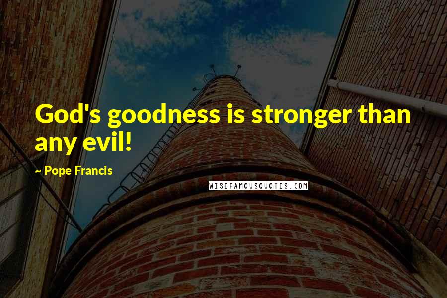 Pope Francis Quotes: God's goodness is stronger than any evil!