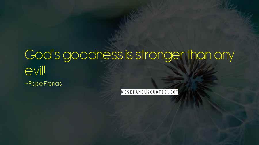 Pope Francis Quotes: God's goodness is stronger than any evil!