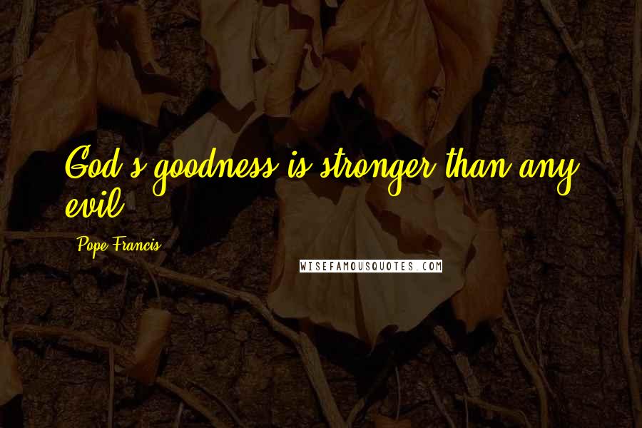 Pope Francis Quotes: God's goodness is stronger than any evil!