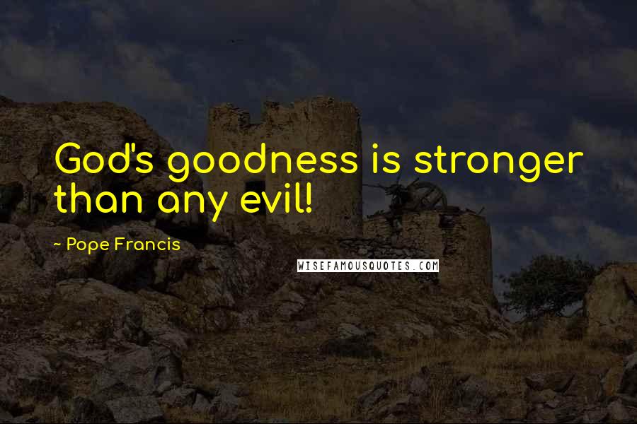 Pope Francis Quotes: God's goodness is stronger than any evil!