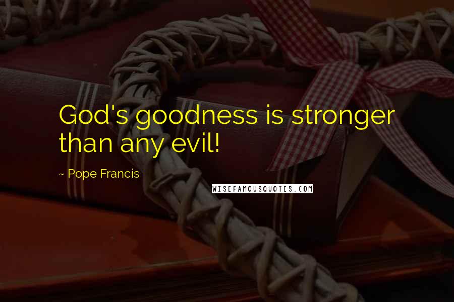 Pope Francis Quotes: God's goodness is stronger than any evil!