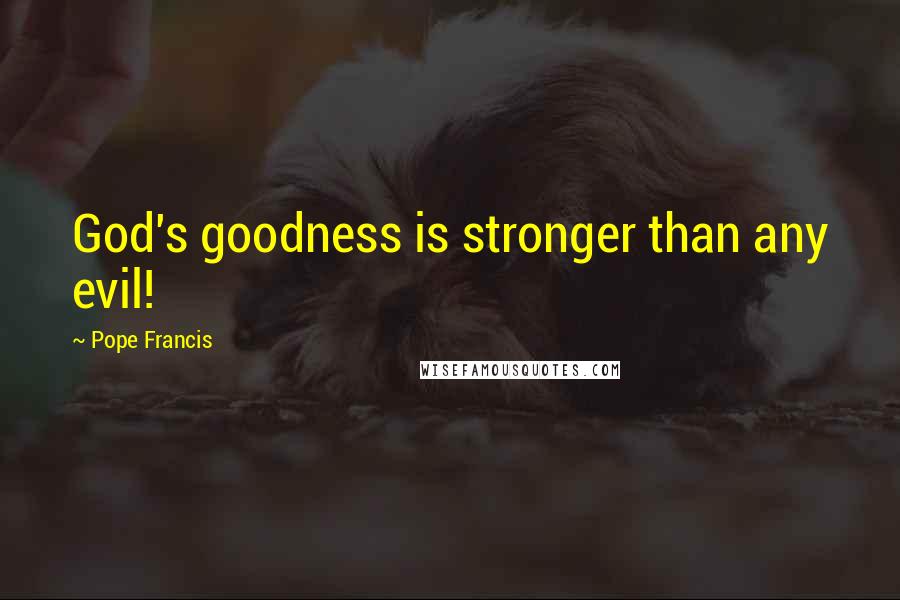 Pope Francis Quotes: God's goodness is stronger than any evil!