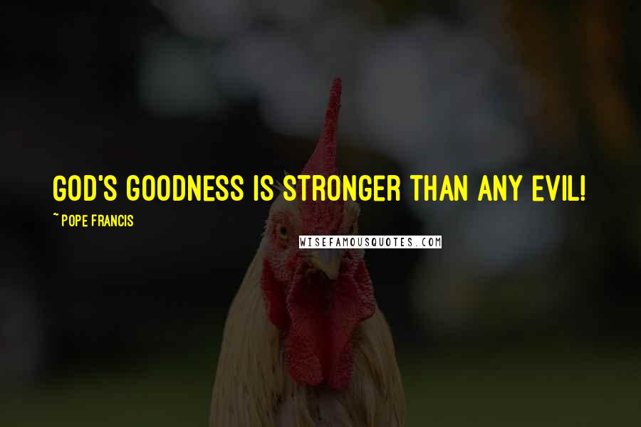 Pope Francis Quotes: God's goodness is stronger than any evil!