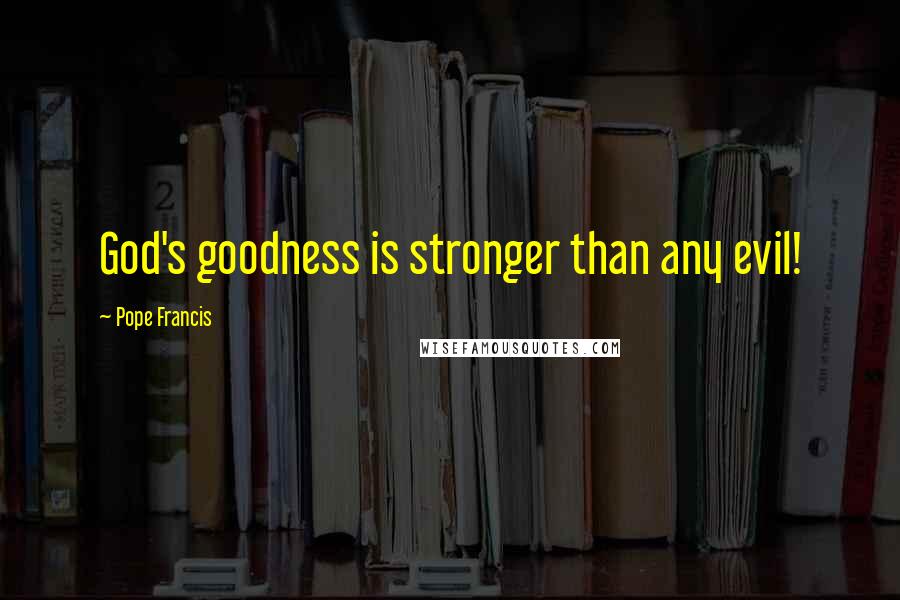 Pope Francis Quotes: God's goodness is stronger than any evil!