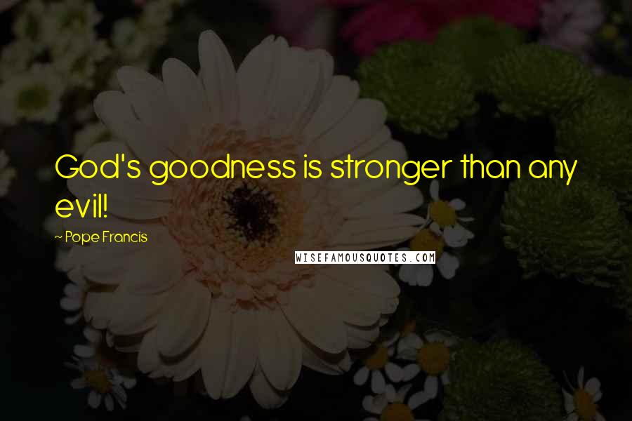 Pope Francis Quotes: God's goodness is stronger than any evil!