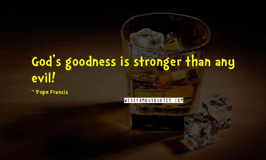 Pope Francis Quotes: God's goodness is stronger than any evil!