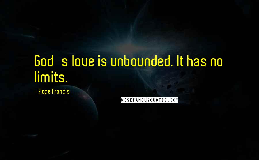 Pope Francis Quotes: God's love is unbounded. It has no limits.