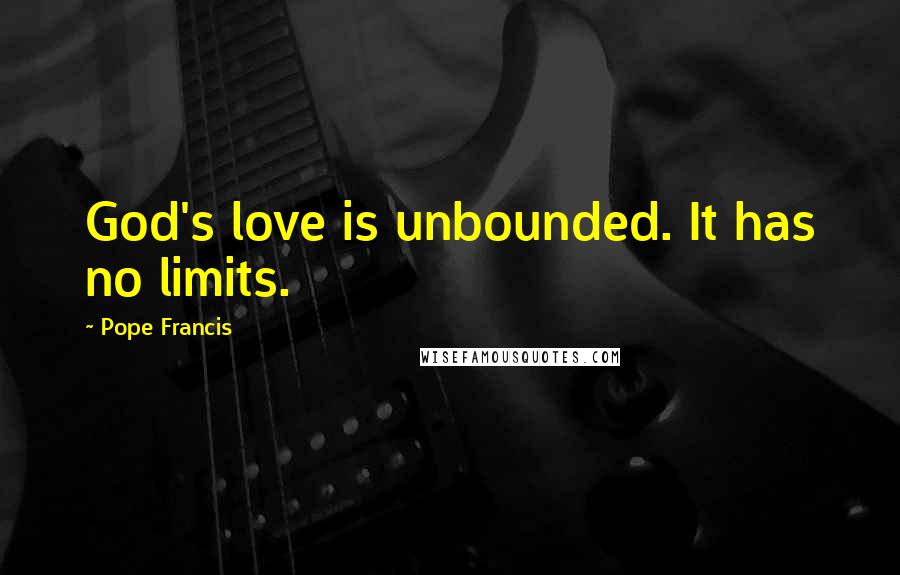 Pope Francis Quotes: God's love is unbounded. It has no limits.