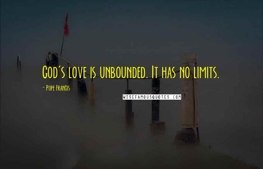 Pope Francis Quotes: God's love is unbounded. It has no limits.