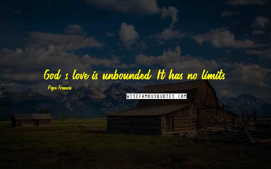 Pope Francis Quotes: God's love is unbounded. It has no limits.