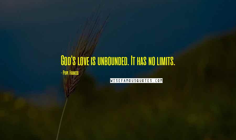 Pope Francis Quotes: God's love is unbounded. It has no limits.