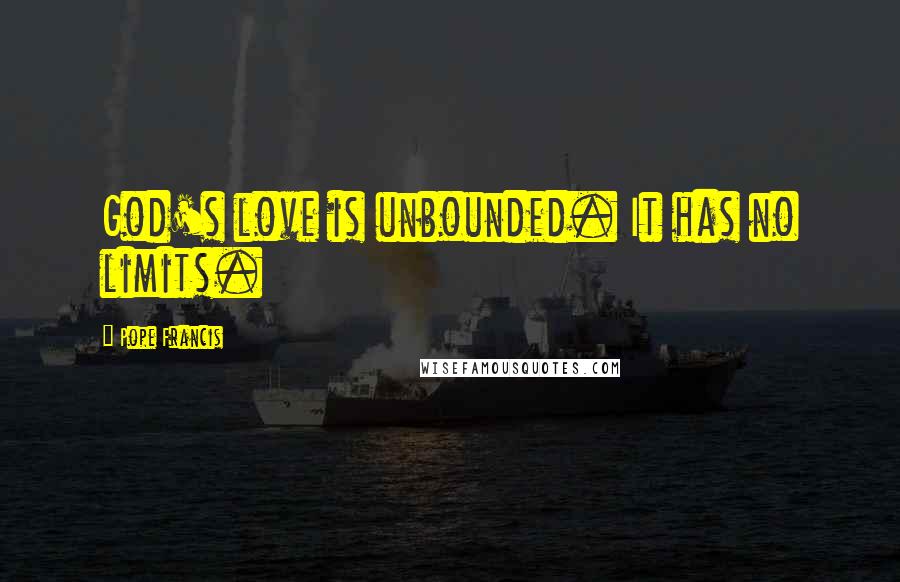 Pope Francis Quotes: God's love is unbounded. It has no limits.
