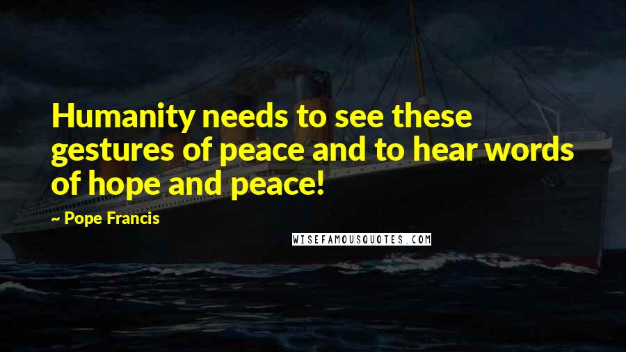 Pope Francis Quotes: Humanity needs to see these gestures of peace and to hear words of hope and peace!