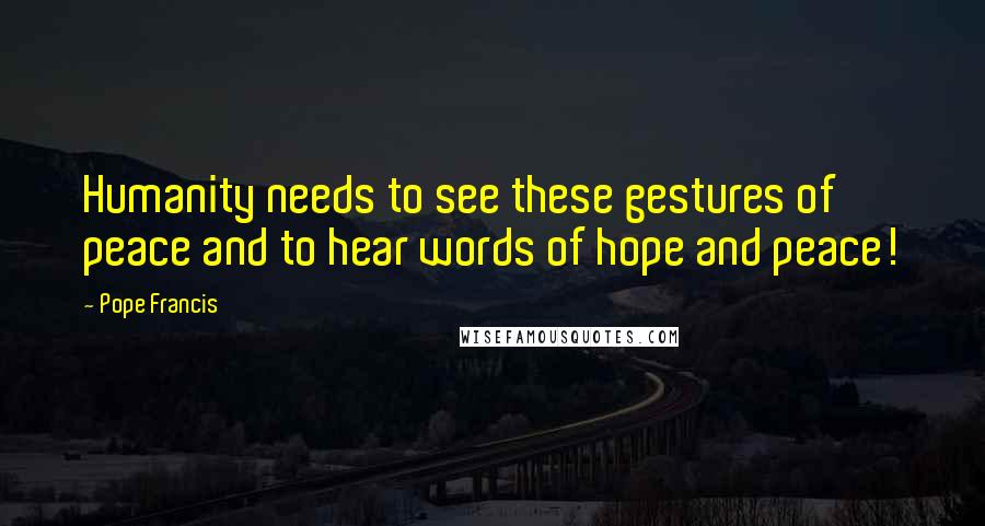 Pope Francis Quotes: Humanity needs to see these gestures of peace and to hear words of hope and peace!