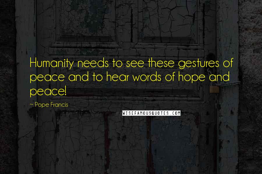 Pope Francis Quotes: Humanity needs to see these gestures of peace and to hear words of hope and peace!