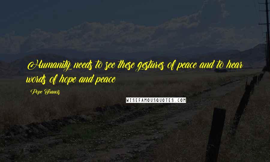 Pope Francis Quotes: Humanity needs to see these gestures of peace and to hear words of hope and peace!