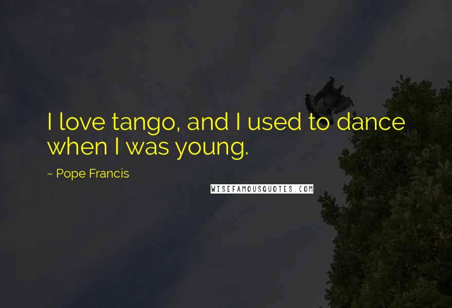 Pope Francis Quotes: I love tango, and I used to dance when I was young.