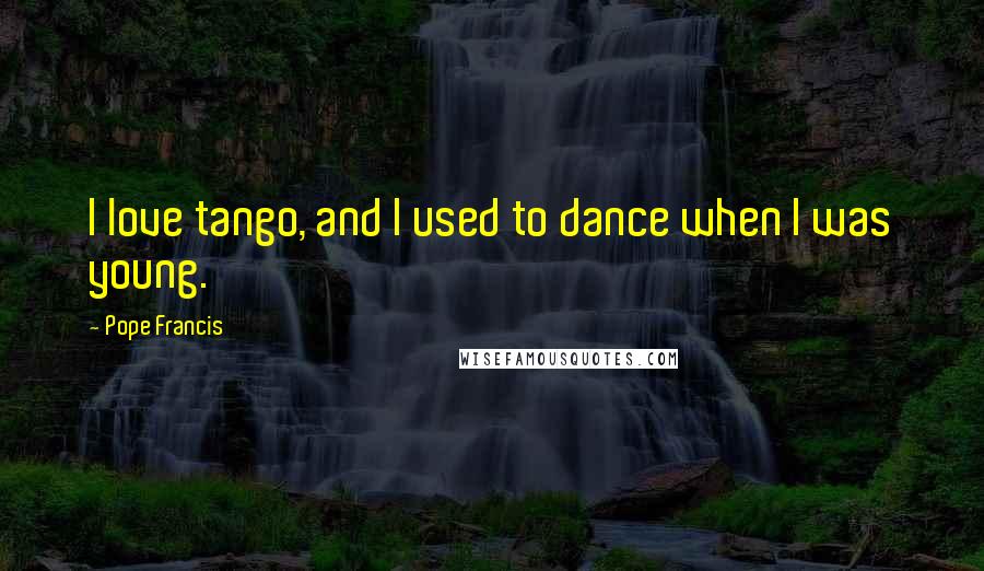 Pope Francis Quotes: I love tango, and I used to dance when I was young.