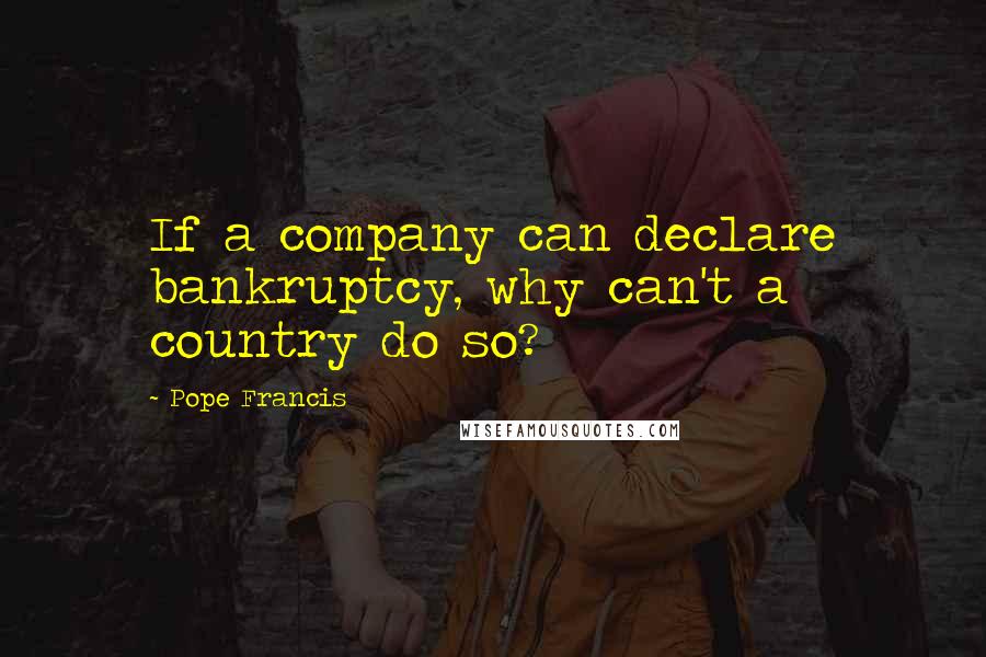 Pope Francis Quotes: If a company can declare bankruptcy, why can't a country do so?