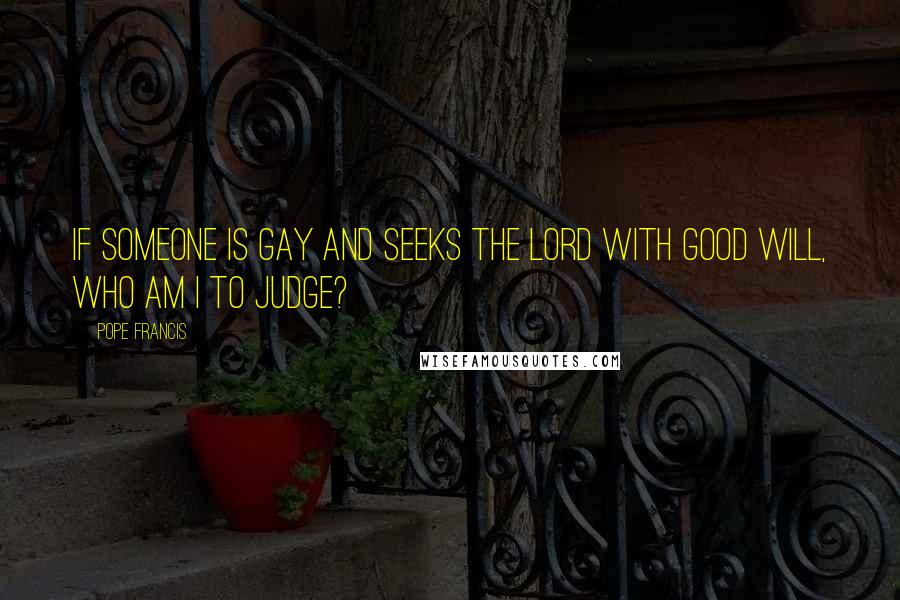Pope Francis Quotes: If someone is gay and seeks the Lord with good will, who am I to judge?