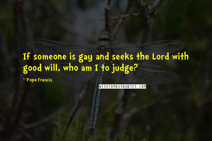 Pope Francis Quotes: If someone is gay and seeks the Lord with good will, who am I to judge?