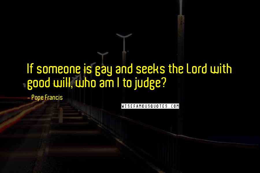 Pope Francis Quotes: If someone is gay and seeks the Lord with good will, who am I to judge?