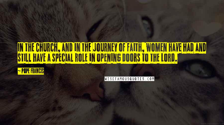 Pope Francis Quotes: In the Church, and in the journey of faith, women have had and still have a special role in opening doors to the Lord.