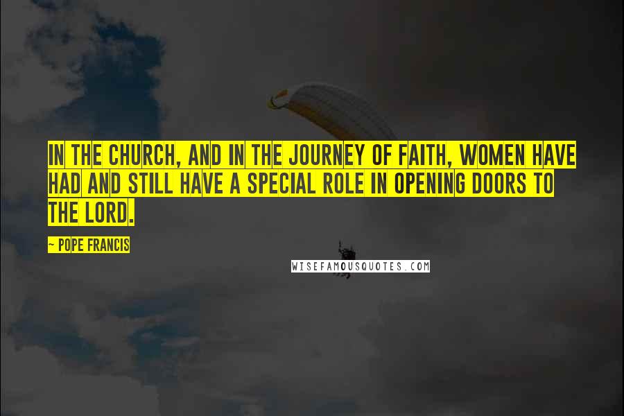 Pope Francis Quotes: In the Church, and in the journey of faith, women have had and still have a special role in opening doors to the Lord.