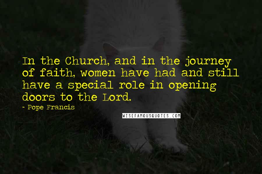 Pope Francis Quotes: In the Church, and in the journey of faith, women have had and still have a special role in opening doors to the Lord.