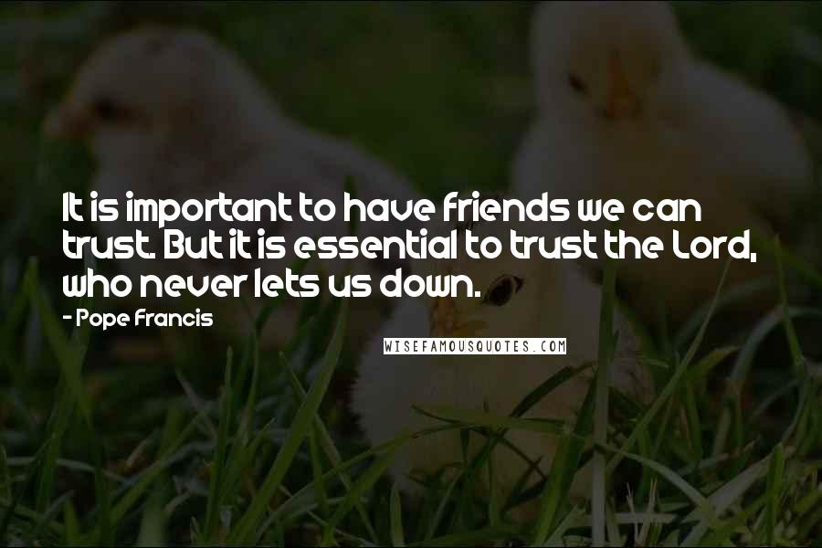 Pope Francis Quotes: It is important to have friends we can trust. But it is essential to trust the Lord, who never lets us down.