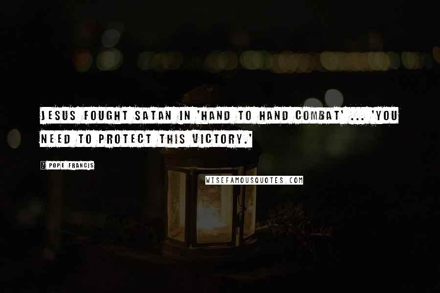 Pope Francis Quotes: Jesus fought Satan in 'hand to hand combat' ... 'you need to protect this victory.'