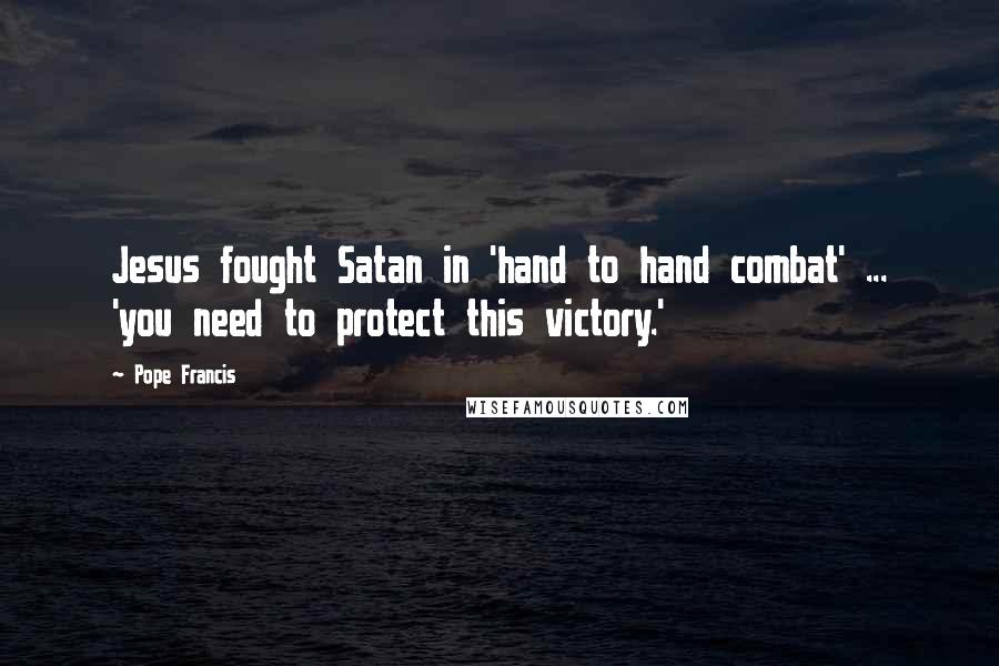 Pope Francis Quotes: Jesus fought Satan in 'hand to hand combat' ... 'you need to protect this victory.'