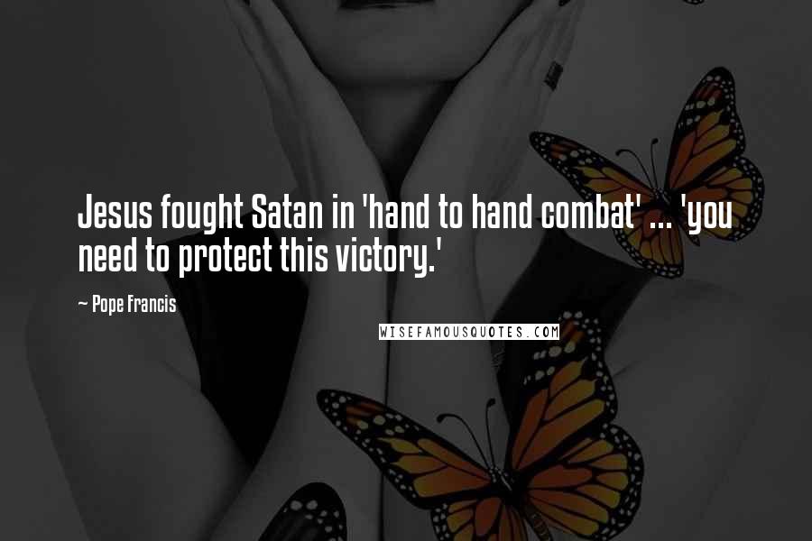 Pope Francis Quotes: Jesus fought Satan in 'hand to hand combat' ... 'you need to protect this victory.'