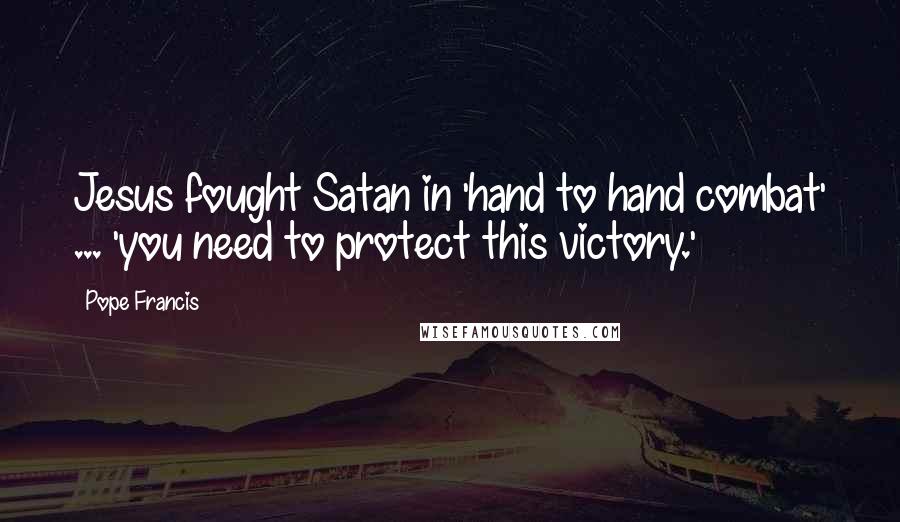 Pope Francis Quotes: Jesus fought Satan in 'hand to hand combat' ... 'you need to protect this victory.'