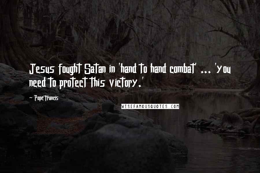 Pope Francis Quotes: Jesus fought Satan in 'hand to hand combat' ... 'you need to protect this victory.'