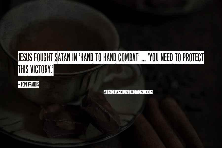 Pope Francis Quotes: Jesus fought Satan in 'hand to hand combat' ... 'you need to protect this victory.'