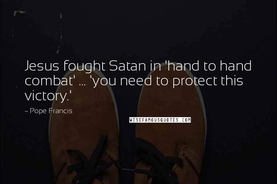 Pope Francis Quotes: Jesus fought Satan in 'hand to hand combat' ... 'you need to protect this victory.'