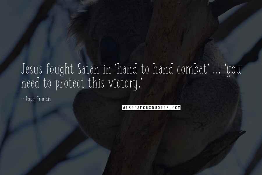 Pope Francis Quotes: Jesus fought Satan in 'hand to hand combat' ... 'you need to protect this victory.'